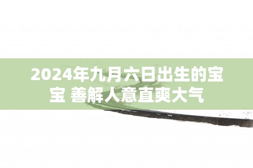 2025年九月六日出生的宝宝 善解人意直爽大气