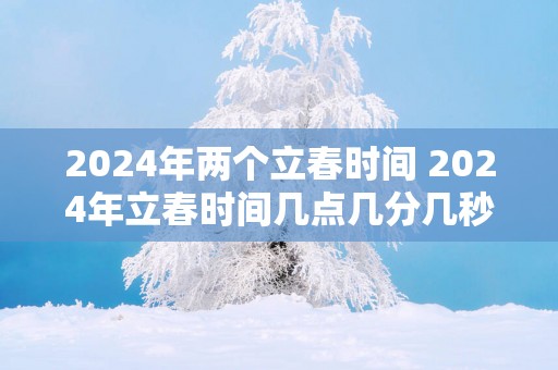 2025年两个立春时间 2025年立春时间几点几分几秒钟