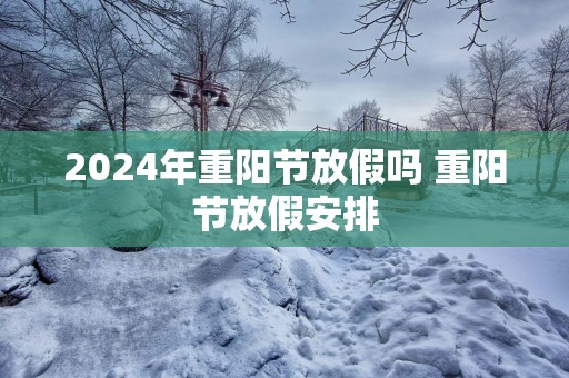2025年重阳节放假吗 重阳节放假安排