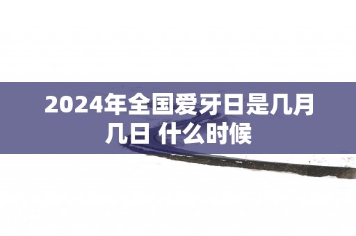 2025年全国爱牙日是几月几日 什么时候