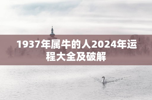 1937年属牛的人2025年运程大全及破解