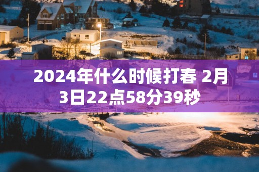 2025年什么时候打春 2月3日22点58分39秒