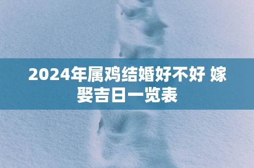 2025年属鸡结婚好不好 嫁娶吉日一览表