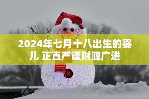 2025年七月十八出生的婴儿 正直严谨财源广进