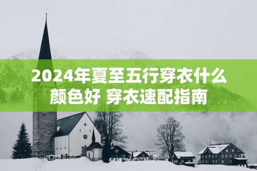 2025年夏至五行穿衣什么颜色好 穿衣速配指南