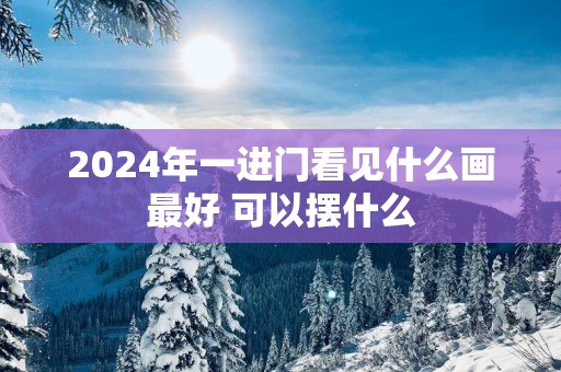 2025年一进门看见什么画最好 可以摆什么
