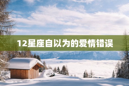 12星座自以为的爱情错误