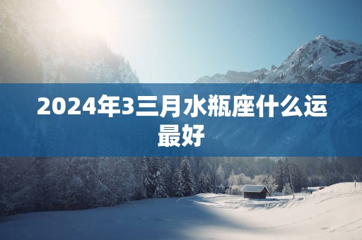 2025年3三月水瓶座什么运最好