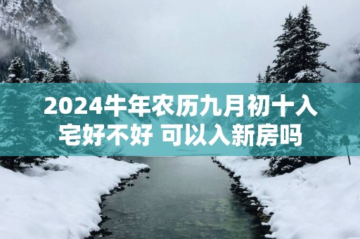 2025蛇年农历九月初十入宅好不好 可以入新房吗