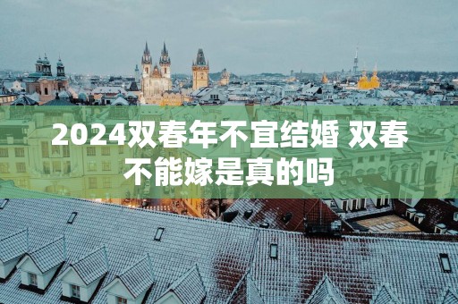 2025双春年不宜结婚 双春不能嫁是真的吗