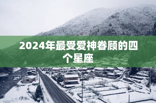 2025年最受爱神眷顾的四个星座