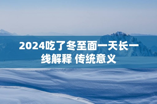 2025吃了冬至面一天长一线解释 传统意义