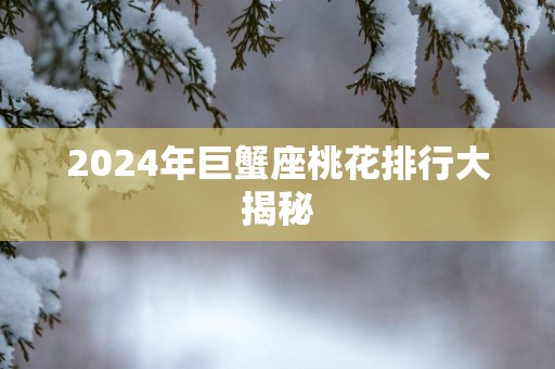 2025年巨蟹座桃花排行大揭秘