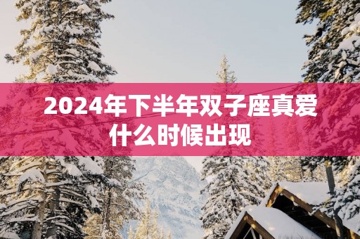 2025年下半年双子座真爱什么时候出现