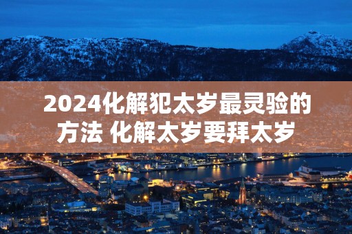 2025化解犯太岁最灵验的方法 化解太岁要拜太岁
