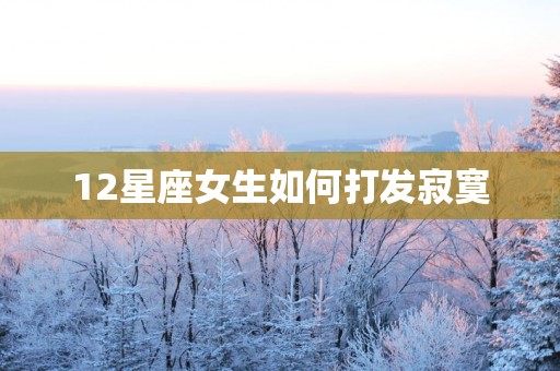 12星座女生如何打发寂寞