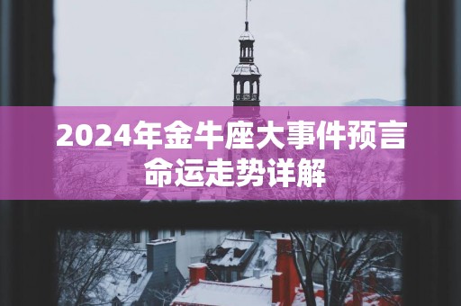 2025年金牛座大事件预言 命运走势详解