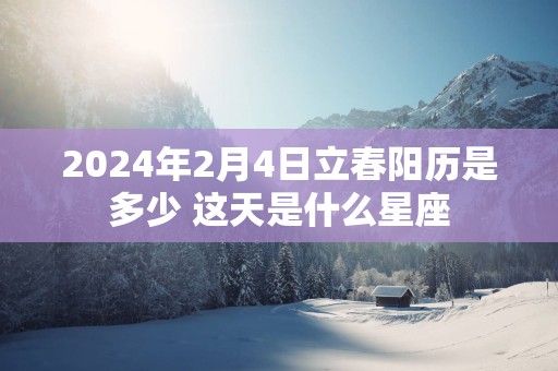 2025年2月4日立春阳历是多少 这天是什么星座