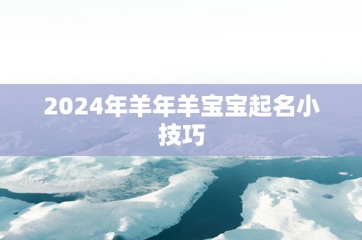 2024年羊年羊宝宝起名小技巧