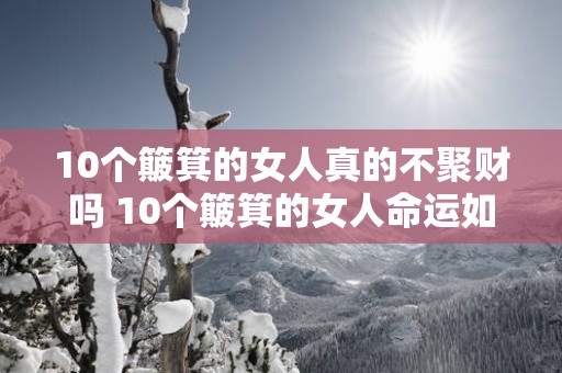 10个簸箕的女人真的不聚财吗 10个簸箕的女人命运如何