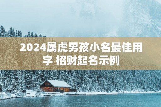 2025属虎男孩小名最佳用字 招财起名示例