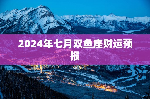 2025年七月双鱼座财运预报