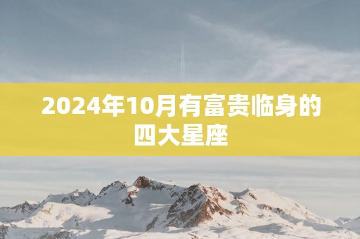 2025年10月有富贵临身的四大星座