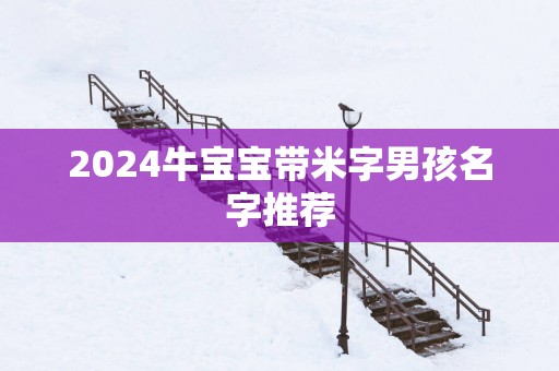 2025牛宝宝带米字男孩名字推荐