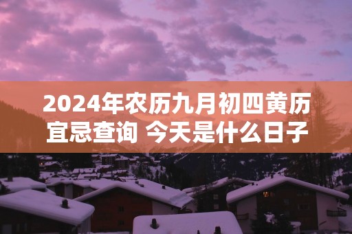 2025年农历九月初四黄历宜忌查询 今天是什么日子