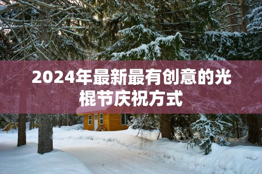 2025年最新最有创意的光棍节庆祝方式