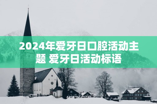 2025年爱牙日口腔活动主题 爱牙日活动标语