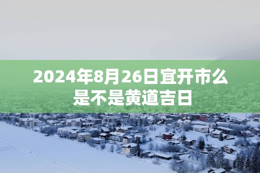 2025年8月26日宜开市么 是不是黄道吉日