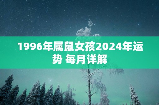 1996年属鼠女孩2025年运势 每月详解