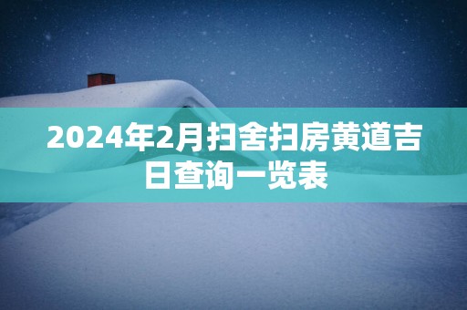 2025年2月扫舍扫房黄道吉日查询一览表
