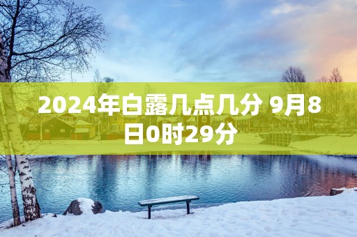 2025年白露几点几分 9月8日0时29分