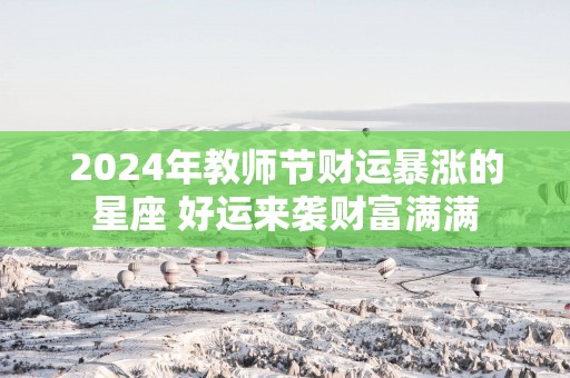 2025年教师节财运暴涨的星座 好运来袭财富满满