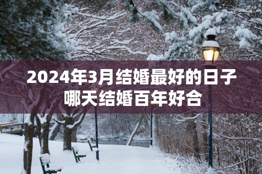 2025年3月结婚最好的日子 哪天结婚百年好合