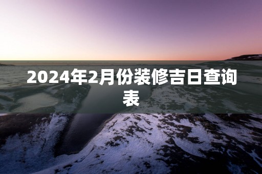 2025年2月份装修吉日查询表