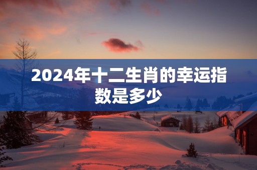 2025年十二生肖的幸运指数是多少