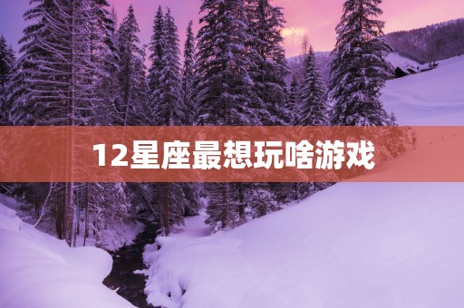 12星座最想玩啥游戏