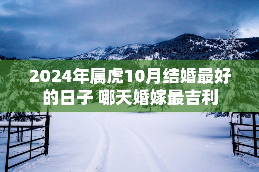 2025年属虎10月结婚最好的日子 哪天婚嫁最吉利