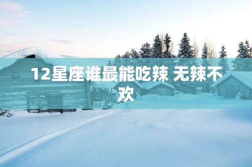 12星座谁最能吃辣 无辣不欢