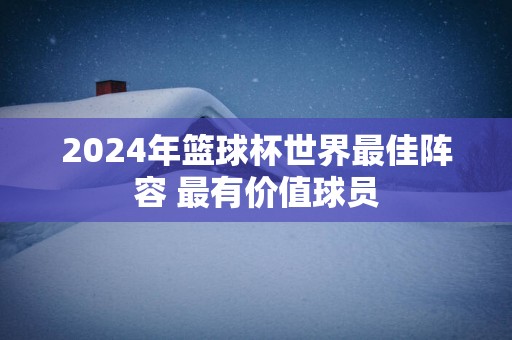 2025年篮球杯世界最佳阵容 最有价值球员