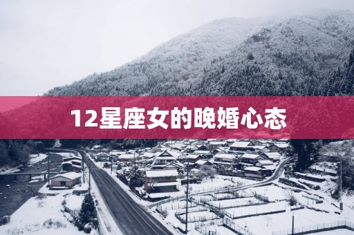 12星座女的晚婚心态