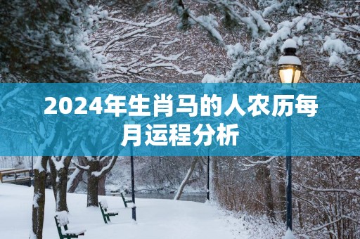 2025年生肖马的人农历每月运程分析