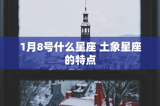 1月8号什么星座 土象星座的特点
