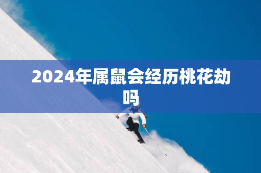 2025年属鼠会经历桃花劫吗