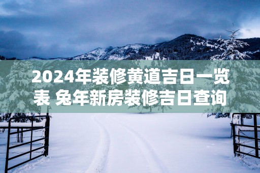 2025年装修黄道吉日一览表 蛇年新房装修吉日查询