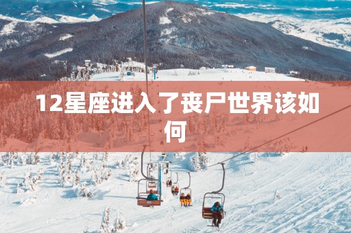 12星座进入了丧尸世界该如何