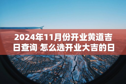 2025年11月份开业黄道吉日查询 怎么选开业大吉的日子